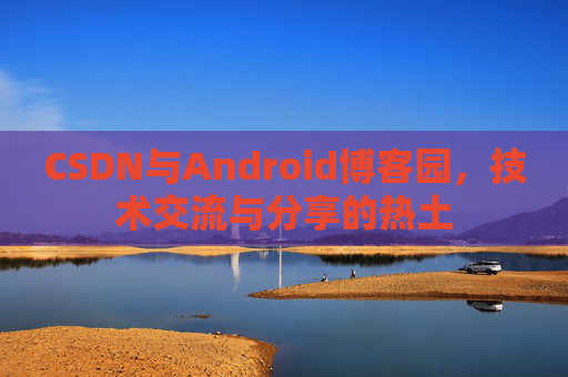 CSDN与Android博客园，技术交流与分享的热土