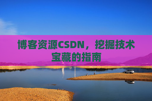 博客资源CSDN，挖掘技术宝藏的指南
