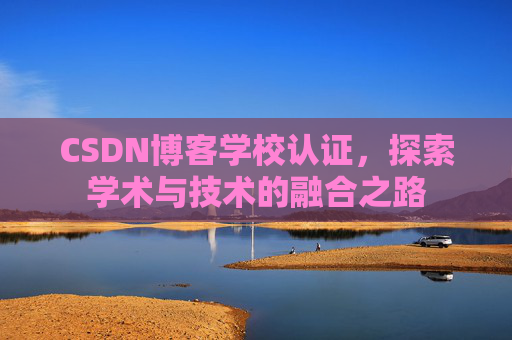 CSDN博客学校认证，探索学术与技术的融合之路