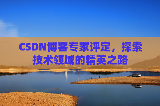 CSDN博客专家评定,探索技术领域的精英之路