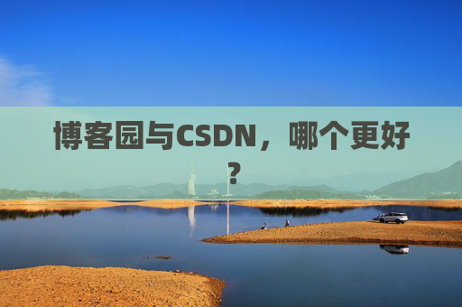 博客园与CSDN，哪个更好？