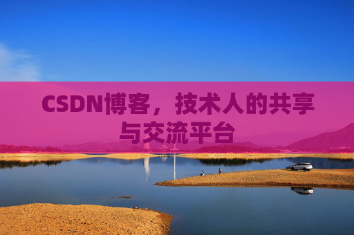 CSDN博客,技术人的共享与交流平台