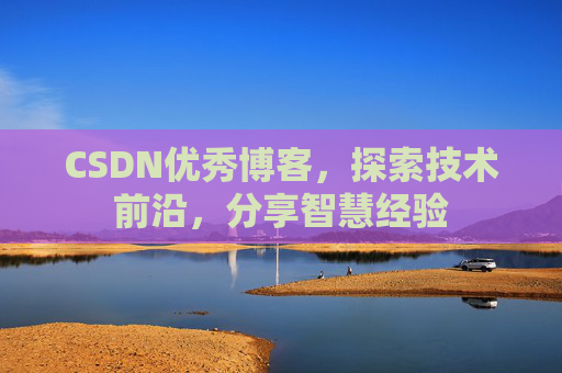 CSDN优秀博客，探索技术前沿，分享智慧经验