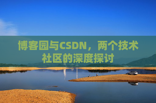 博客园与CSDN，两个技术社区的深度探讨